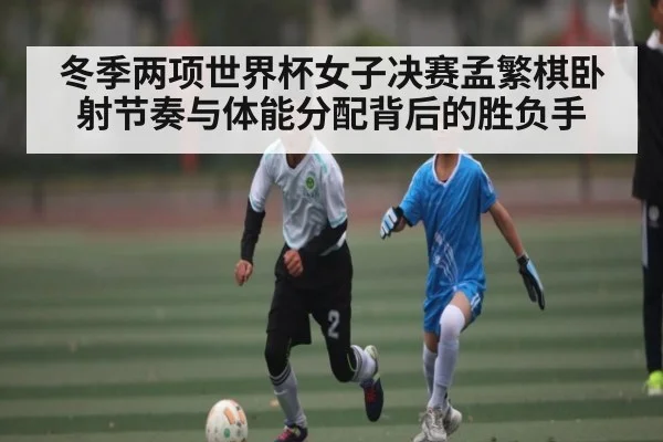 冬季两项世界杯女子决赛孟繁棋卧射节奏与体能分配背后的胜负手