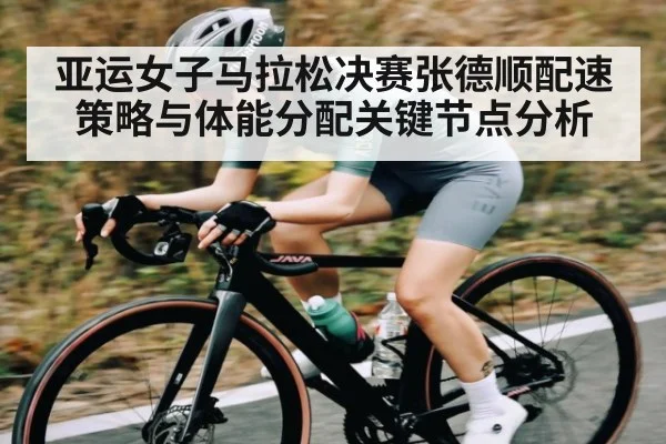 亚运女子马拉松决赛张德顺配速策略与体能分配关键节点分析