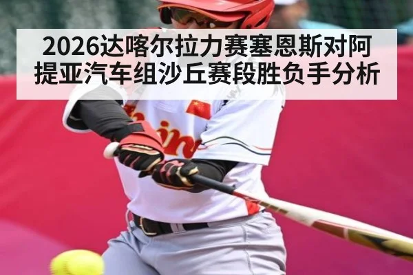 2026达喀尔拉力赛塞恩斯对阿提亚汽车组沙丘赛段胜负手分析